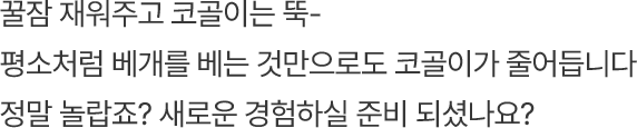 꿀잠 재워주고 코골이는 뚝 - 평소처럼 베개를 베는 것만으로도 코골이가 줄어듭니다 정말 놀랍죠? 새로운 경험하실 준비 되셨나요?