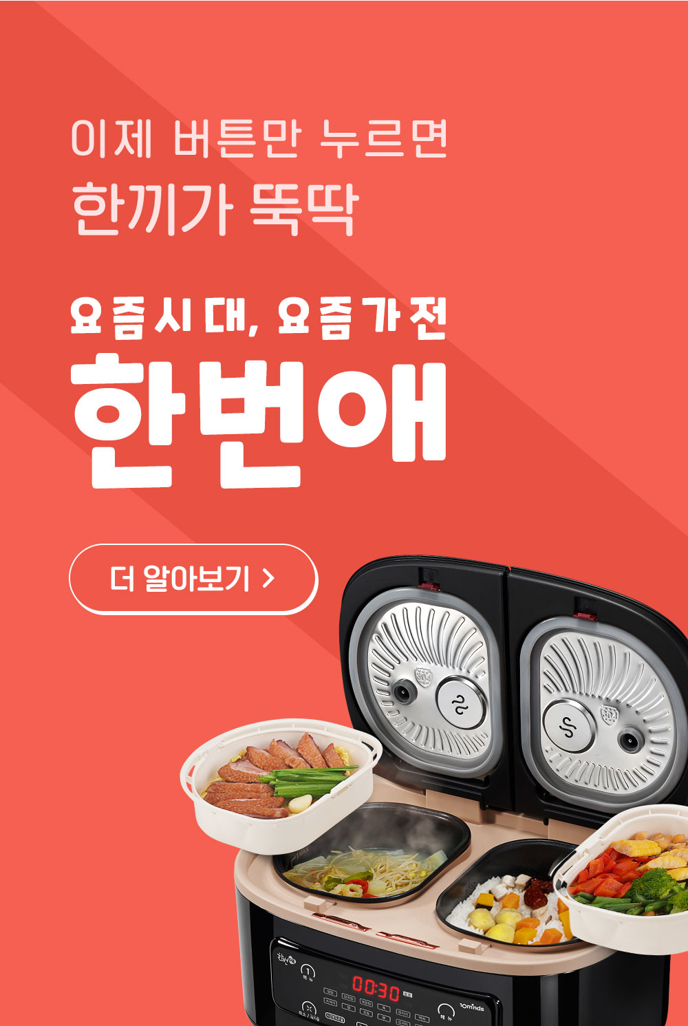 이제 버튼만 누르면 한끼가 뚝딱 요즘시대, 요즘가전 한번애. 더 알아보기 