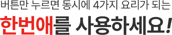 버튼만 누르면 동시에 4가지 요리가 되는 한번애를 사용하세요!