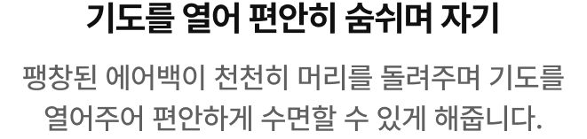 팽창된 에어백이 천천히 머리를 돌려주며 기도를 열어 주어 편안하게 수면할 수 있게 해줍니다. 