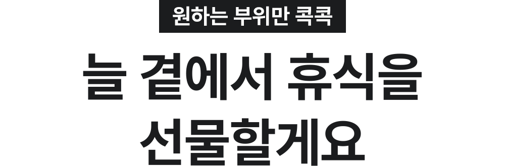 원하는 부위만 콕콕 늘 곁에서 휴식을 선물할게요